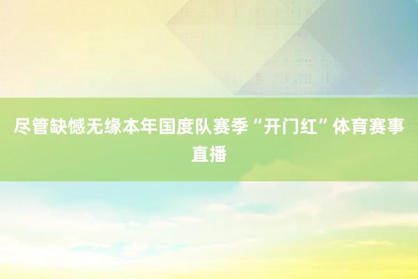 尽管缺憾无缘本年国度队赛季“开门红”体育赛事直播