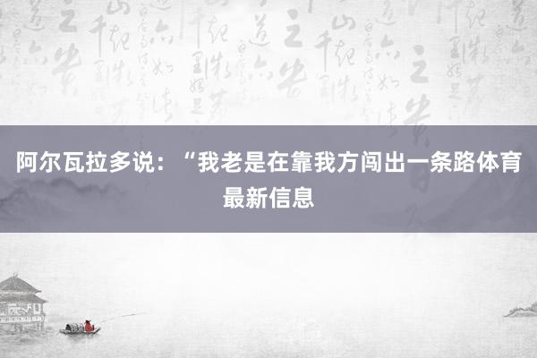 阿尔瓦拉多说：“我老是在靠我方闯出一条路体育最新信息