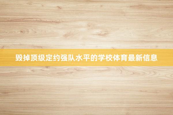 毁掉顶级定约强队水平的学校体育最新信息