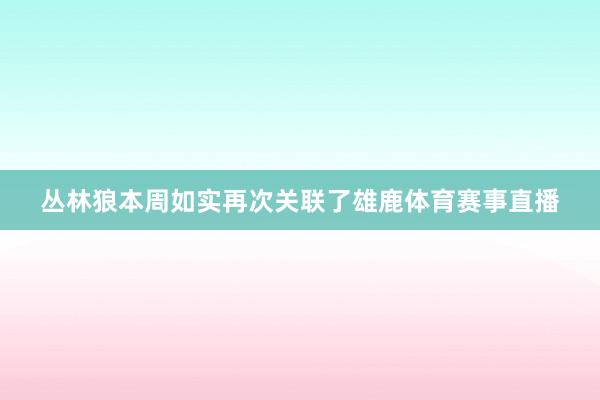 丛林狼本周如实再次关联了雄鹿体育赛事直播