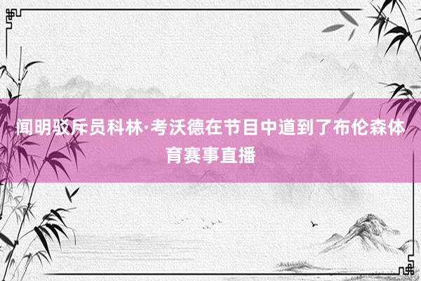 闻明驳斥员科林·考沃德在节目中道到了布伦森体育赛事直播