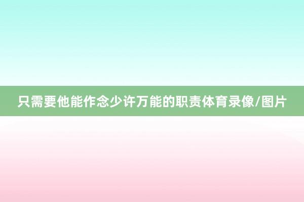 只需要他能作念少许万能的职责体育录像/图片