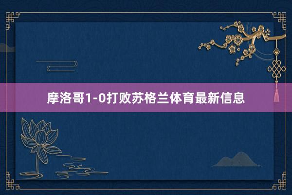 摩洛哥1-0打败苏格兰体育最新信息