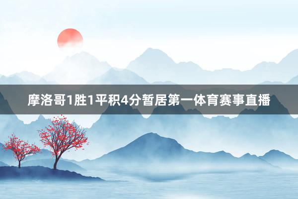 摩洛哥1胜1平积4分暂居第一体育赛事直播