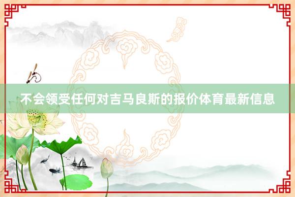 不会领受任何对吉马良斯的报价体育最新信息
